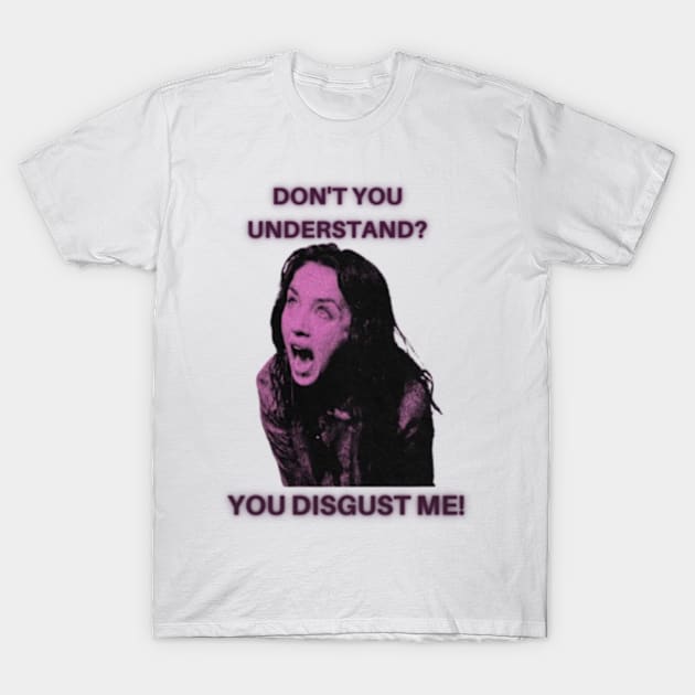 Don't you understand? you disgust me! -Possession T-Shirt by cloudviewv2